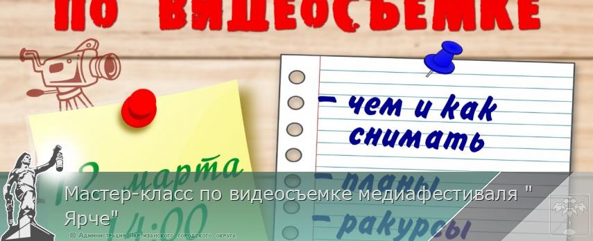 Мастер-класс по видеосъемке медиафестиваля "Ярче" | Администрация муниципального округа город Партизанск Приморского края Официальный сайт