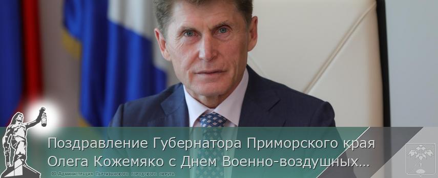 Поздравление Губернатора Приморского края Олега Кожемяко с Днем Военно-воздушных сил России | Администрация муниципального округа город Партизанск Приморского края Официальный сайт