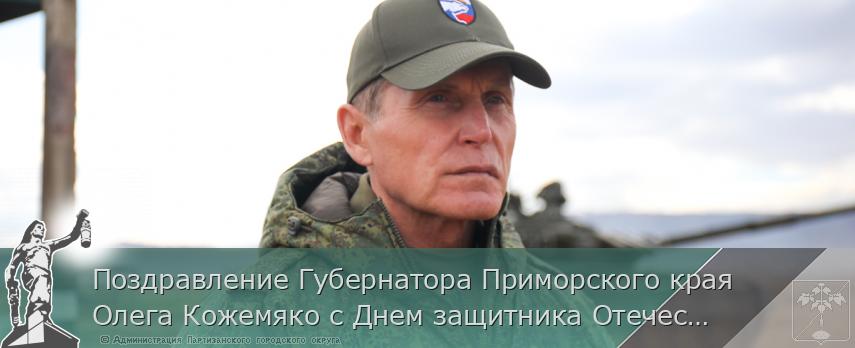 Поздравление Губернатора Приморского края Олега Кожемяко с Днем защитника Отечества | Администрация муниципального округа город Партизанск Приморского края Официальный сайт