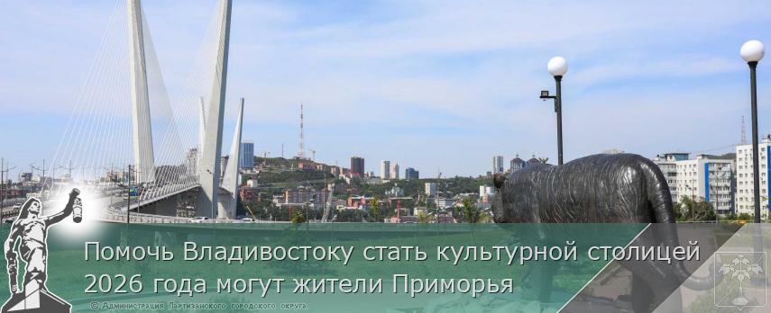 Помочь Владивостоку стать культурной столицей 2026 года могут жители Приморья | Администрация муниципального округа город Партизанск Приморского края Официальный сайт