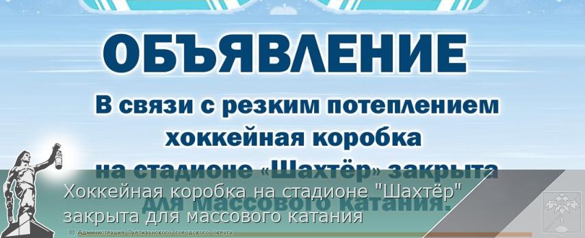 Хоккейная коробка на стадионе "Шахтёр" закрыта для массового катания | Администрация муниципального округа город Партизанск Приморского края Официальный сайт