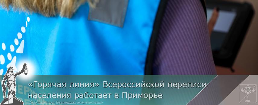 «Горячая линия» Всероссийской переписи населения работает в Приморье | Администрация муниципального округа город Партизанск Приморского края Официальный сайт