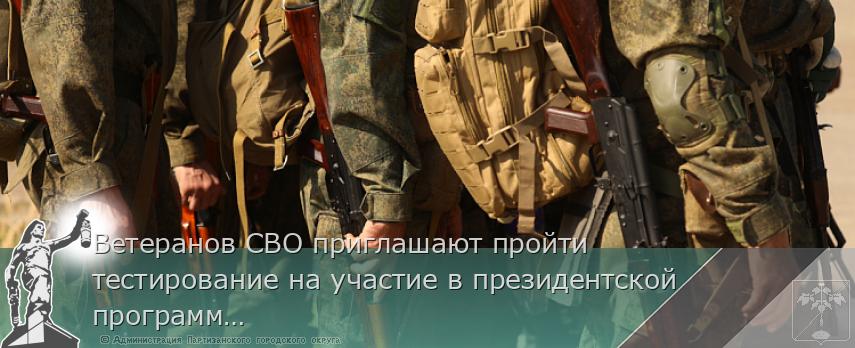 Ветеранов СВО приглашают пройти тестирование на участие в президентской программе "Время героев" в Приморье | Администрация муниципального округа город Партизанск Приморского края Официальный сайт