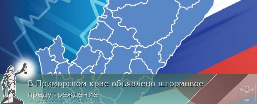В Приморском крае объявлено штормовое предупреждение | Администрация муниципального округа город Партизанск Приморского края Официальный сайт