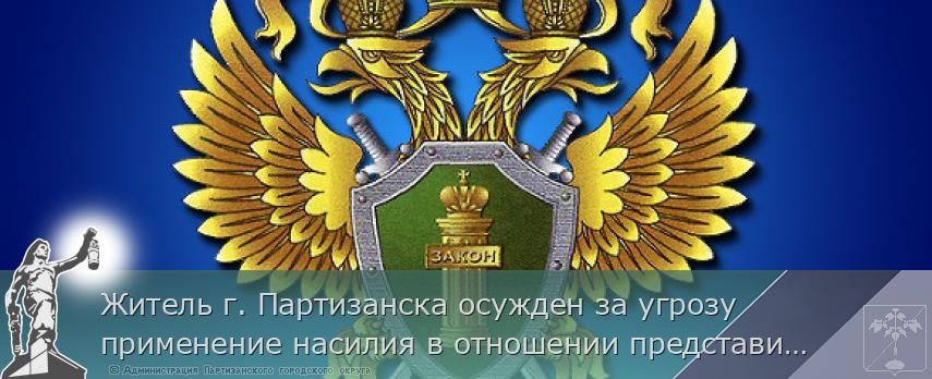 Житель г. Партизанска осужден за угрозу применение насилия в отношении представителя власти, в связи с исполнением им своих должностных обязанностей | Администрация муниципального округа город Партизанск Приморского края Официальный сайт