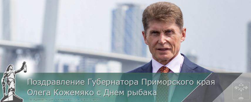 Поздравление Губернатора Приморского края Олега Кожемяко с Днем рыбака | Администрация муниципального округа город Партизанск Приморского края Официальный сайт