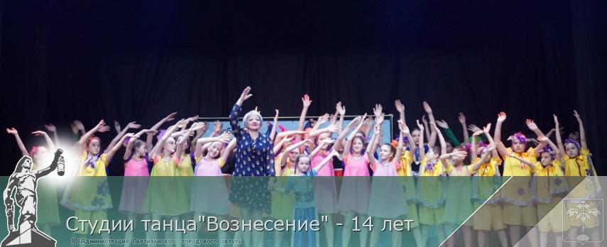 Студии танца"Вознесениe" - 14 лет | Администрация муниципального округа город Партизанск Приморского края Официальный сайт