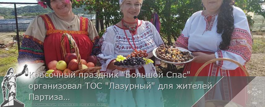 Красочный праздник "Большой Спас" организовал ТОС "Лазурный" для жителей Партизанского округа | Администрация муниципального округа город Партизанск Приморского края Официальный сайт