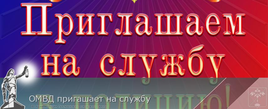 ОМВД пригашает на службу | Администрация муниципального округа город Партизанск Приморского края Официальный сайт