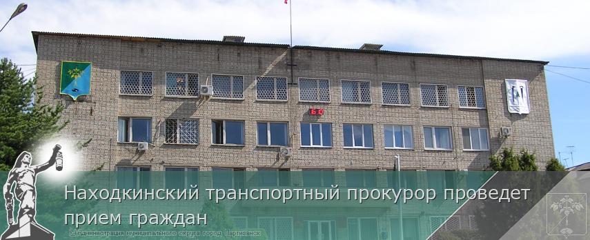 Находкинский транспортный прокурор проведет прием граждан  | Администрация муниципального округа город Партизанск Приморского края Официальный сайт