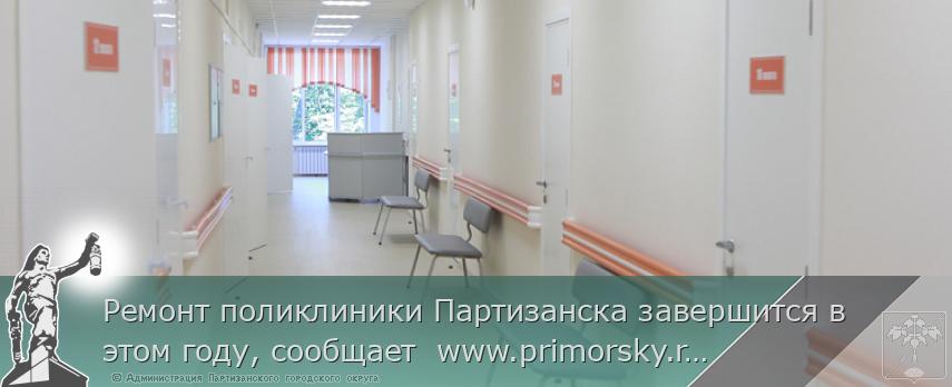 Ремонт поликлиники Партизанска завершится в этом году, сообщает  www.primorsky.ru | Администрация муниципального округа город Партизанск Приморского края Официальный сайт