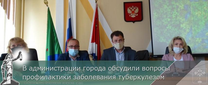 В администрации города обсудили вопросы профилактики заболевания туберкулезом   | Администрация муниципального округа город Партизанск Приморского края Официальный сайт