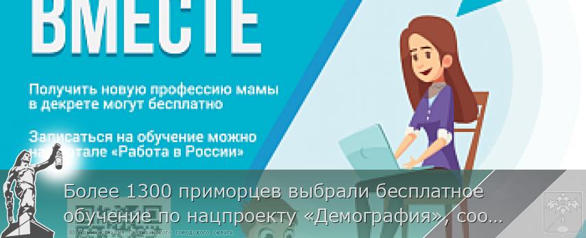 Более 1300 приморцев выбрали бесплатное обучение по нацпроекту «Демография», сообщает www.primorsky.ru | Администрация муниципального округа город Партизанск Приморского края Официальный сайт