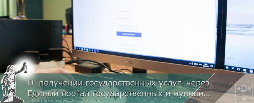 О  получении государственных услуг  через Единый портал государственных и муниципальных услуг (ЕПГУ). | Администрация муниципального округа город Партизанск Приморского края Официальный сайт