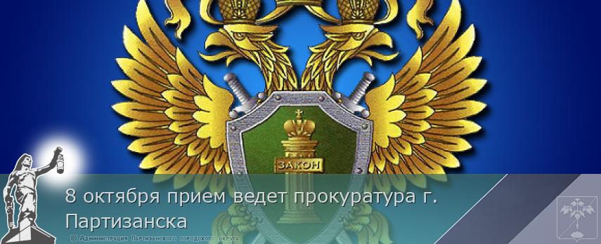 8 октября прием ведет прокуратура г. Партизанска   | Администрация муниципального округа город Партизанск Приморского края Официальный сайт