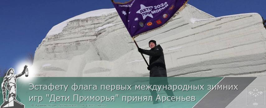 Эстафету флага первых международных зимних игр "Дети Приморья" принял Арсеньев | Администрация муниципального округа город Партизанск Приморского края Официальный сайт