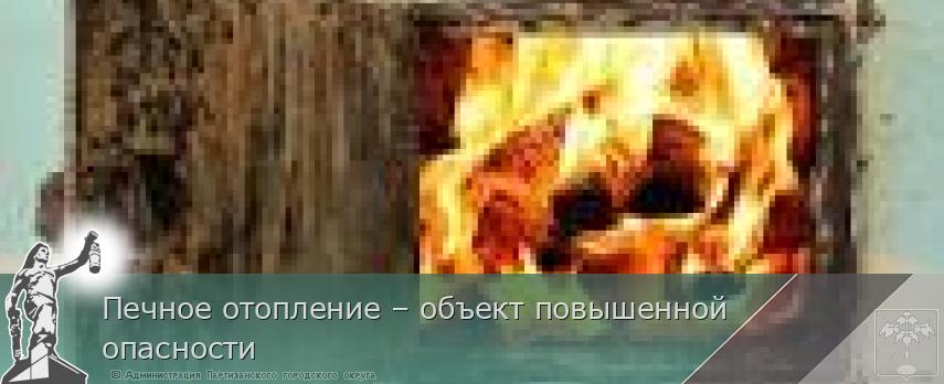 Печное отопление – объект повышенной опасности | Администрация муниципального округа город Партизанск Приморского края Официальный сайт